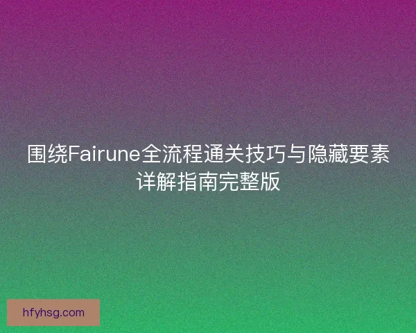 围绕Fairune全流程通关技巧与隐藏要素详解指南完整版